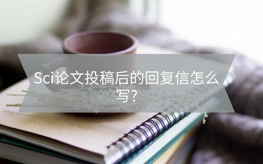 Sci論文投稿后的回復信怎么寫?