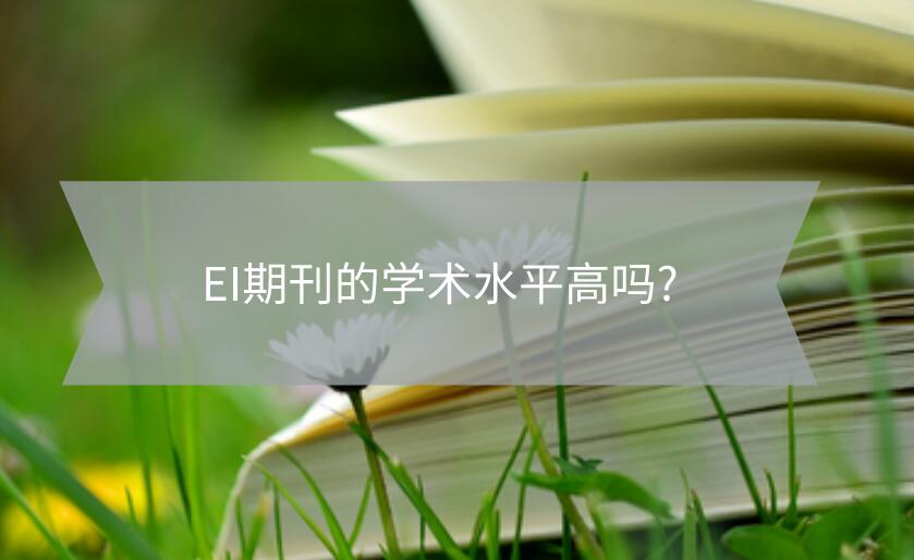 EI期刊的學(xué)術(shù)水平高嗎?