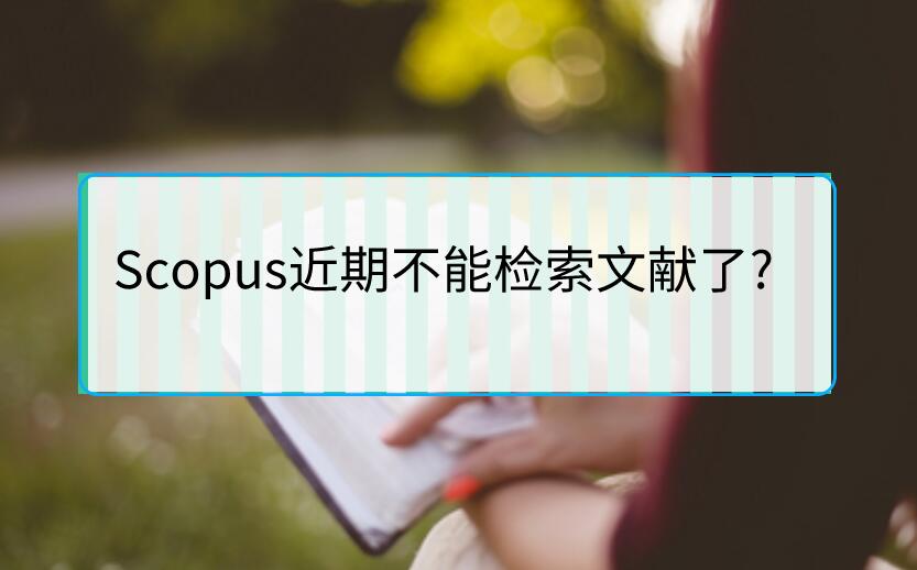 Scopus近期不能檢索文獻了?