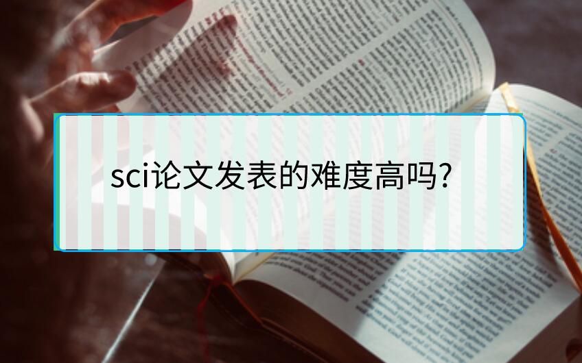 sci論文發(fā)表的難度高嗎?