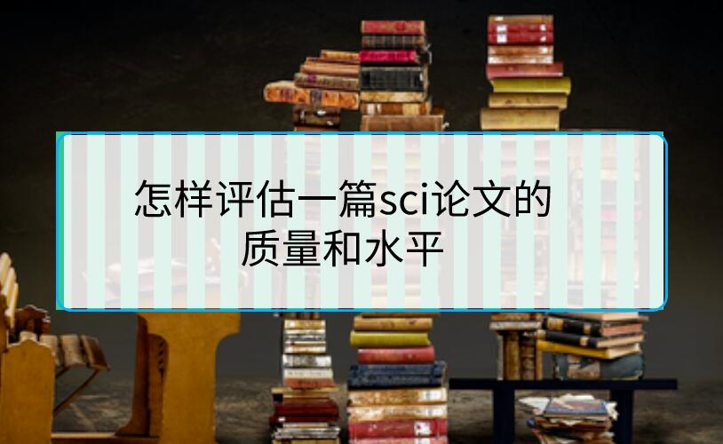 怎樣評估一篇sci論文的質(zhì)量和水平
