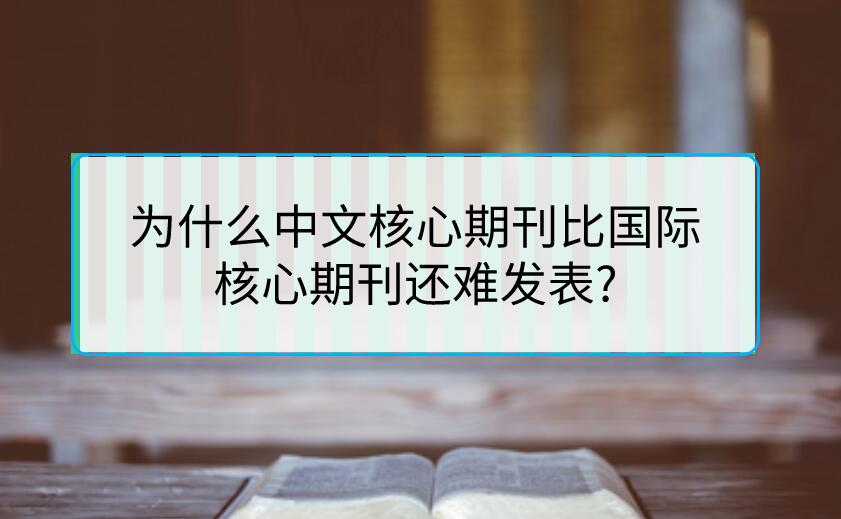 為什么中文核心期刊比國際核心期刊還難發表?