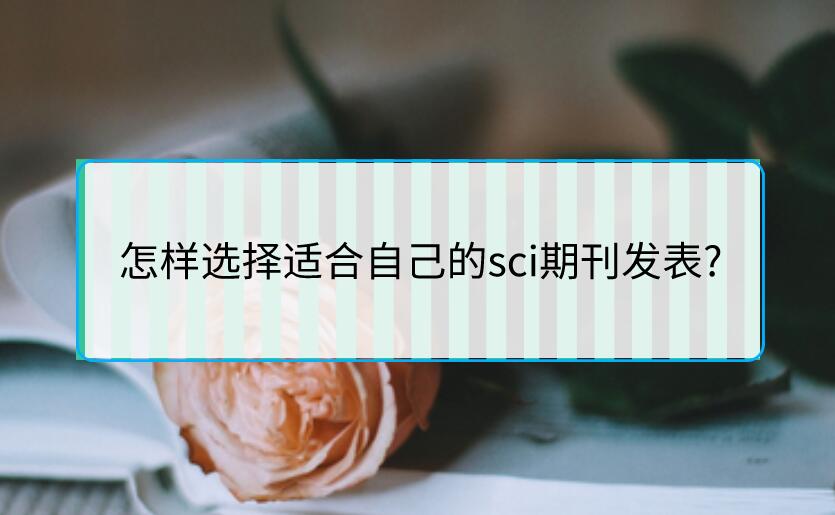怎樣選擇適合自己的sci期刊發(fā)表?