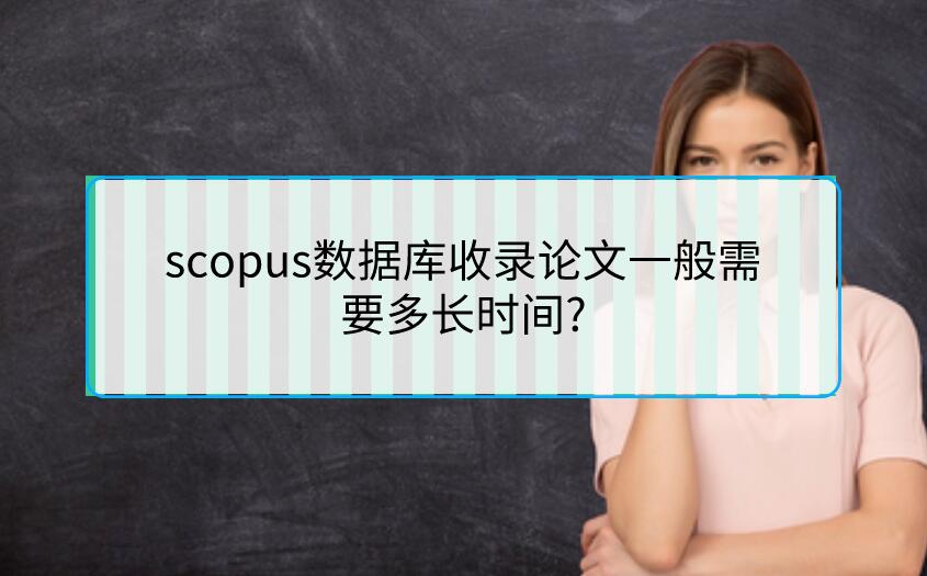 scopus數(shù)據(jù)庫(kù)收錄論文一般需要多長(zhǎng)時(shí)間?