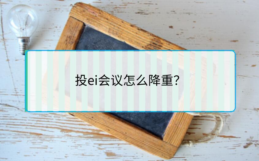 投ei會(huì)議怎么降重？