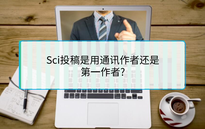 Sci投稿是用通訊作者還是第一作者?