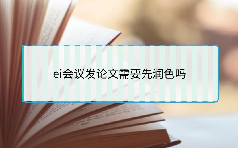 ei會(huì)議發(fā)論文需要先潤(rùn)色嗎
