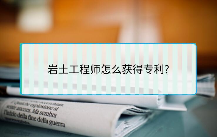 巖土工程師怎么獲得專利?