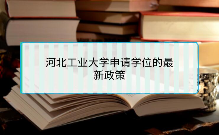 河北工業大學申請學位的最新政策