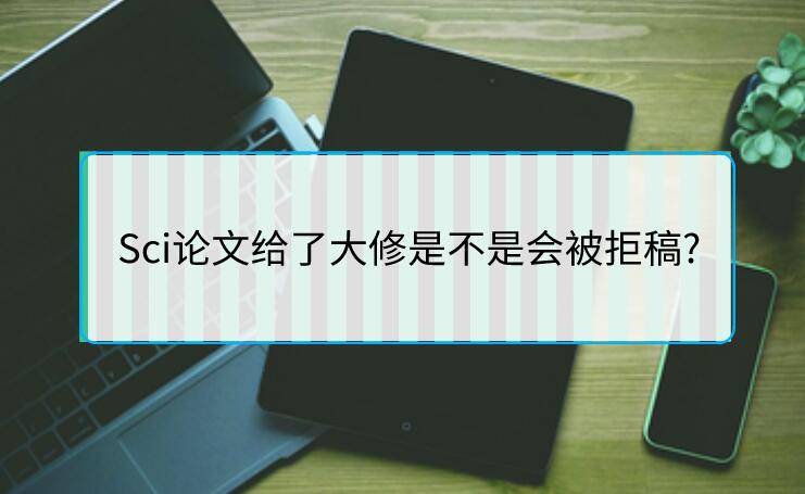 Sci論文給了大修是不是會被拒稿?