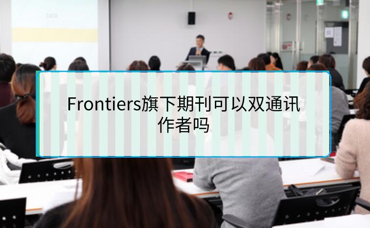 Frontiers旗下期刊可以雙通訊作者嗎