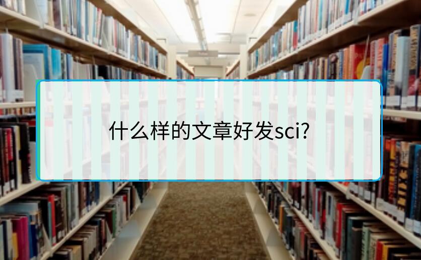什么樣的文章好發(fā)sci?
