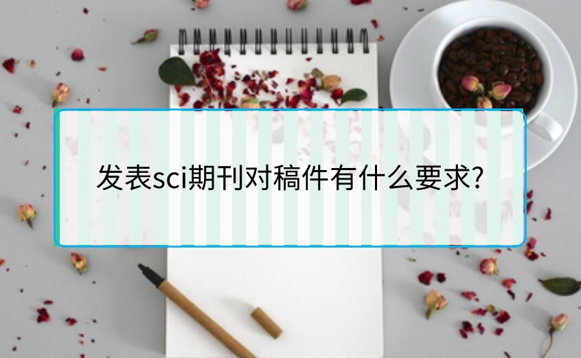 發表sci期刊對稿件有什么要求?