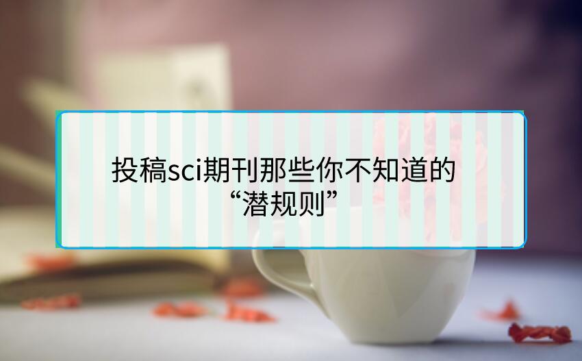 投稿sci期刊那些你不知道的“潛規則”