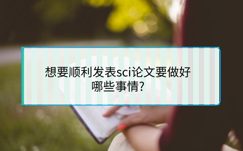 想要順利發表sci論文要做好哪些事情?