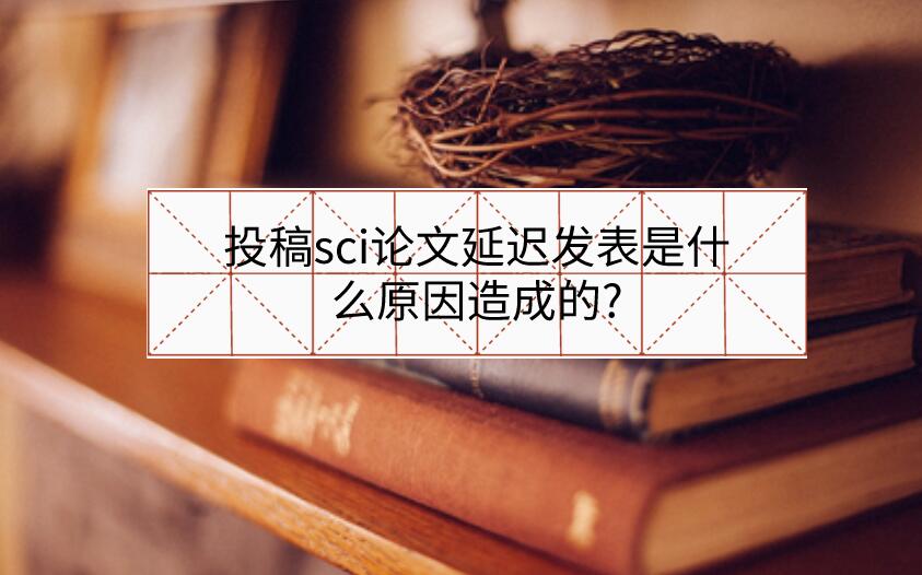 投稿sci論文延遲發表是什么原因造成的?