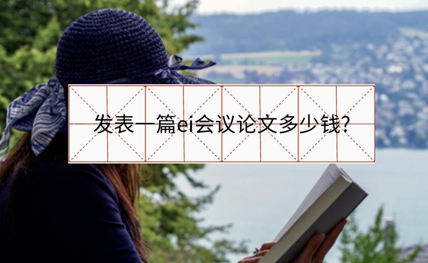 發(fā)表一篇ei會(huì)議論文多少錢(qián)?
