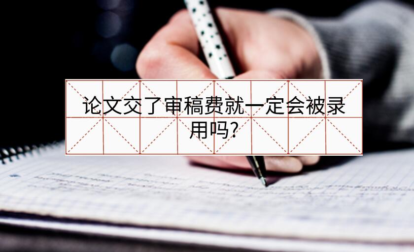 論文交了審稿費就一定會被錄用嗎?
