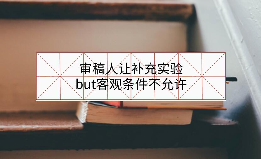 審稿人讓補充實驗，but客觀條件不允許