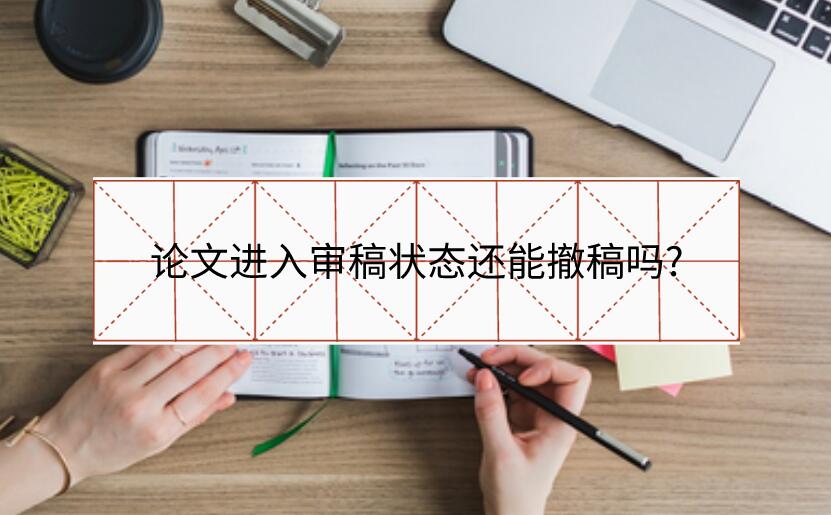 論文進入審稿狀態還能撤稿嗎?