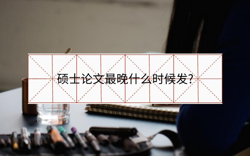碩士論文最晚什么時(shí)候發(fā)?