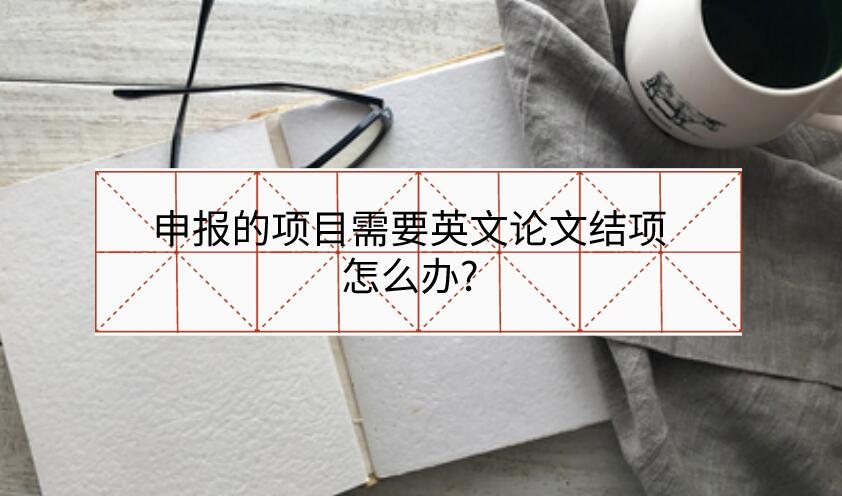 申報的項目需要英文論文結項怎么辦?