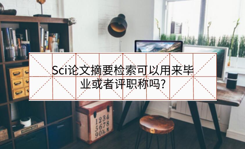 Sci論文摘要檢索可以用來畢業或者評職稱嗎?