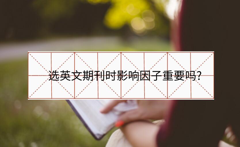 選英文期刊時(shí)影響因子重要嗎?