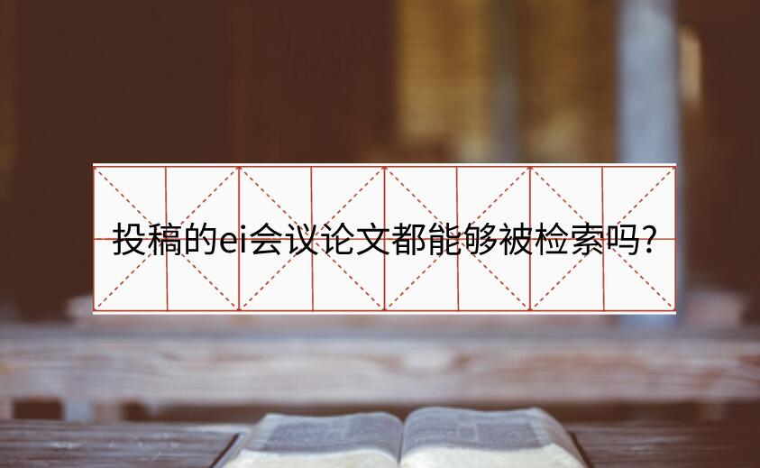 投稿的ei會議論文都能夠被檢索嗎?