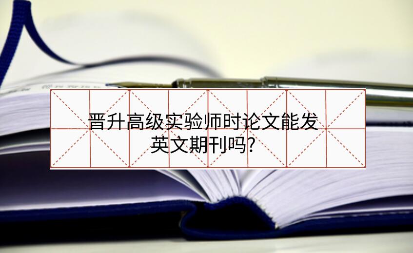 晉升高級實驗師時論文能發(fā)英文期刊嗎?