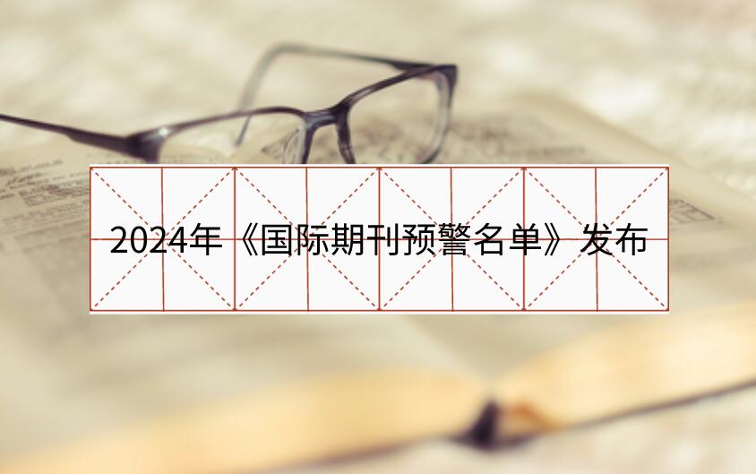 2024年《國際期刊預(yù)警名單》發(fā)布