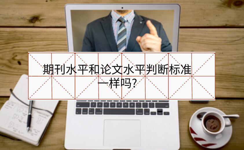 期刊水平和論文水平判斷標準一樣嗎?