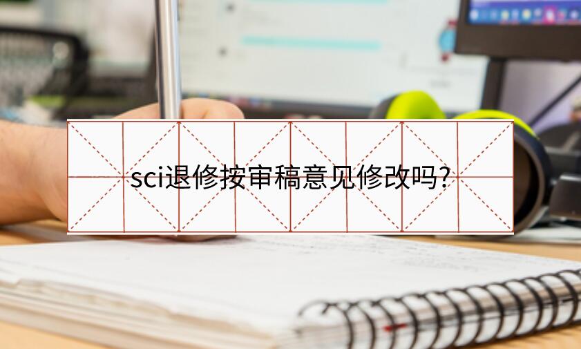 sci退修按審稿意見修改嗎?