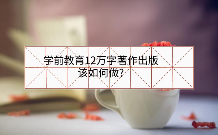 學前教育12萬字著作出版該如何做?