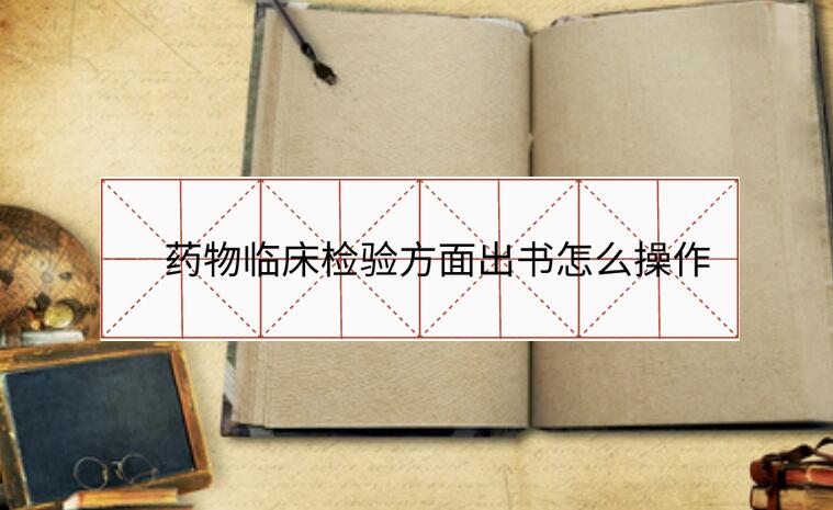 藥物臨床檢驗方面出書怎么操作