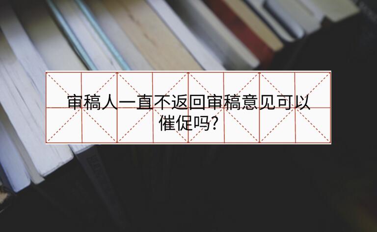 審稿人一直不返回審稿意見可以催促嗎?
