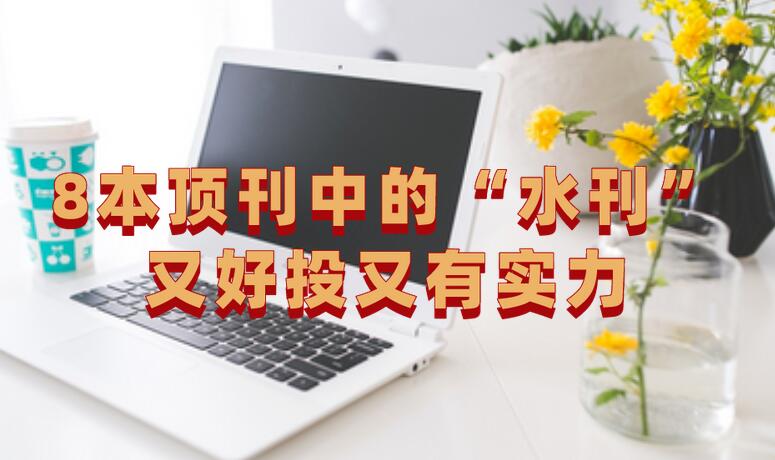 這8本頂刊中的“水刊”,又好投又有實力,碼住!