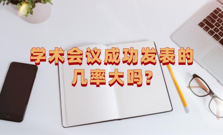 學術會議成功發表的幾率大嗎?