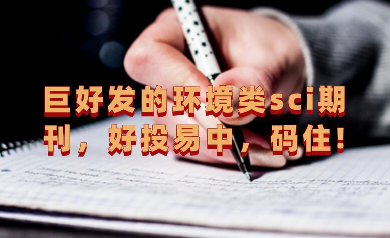 巨好發(fā)的環(huán)境類sci期刊,好投易中,碼住!