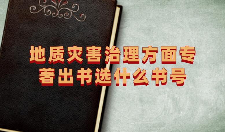 地質(zhì)災(zāi)害治理方面專(zhuān)著出書(shū)選什么書(shū)號(hào)