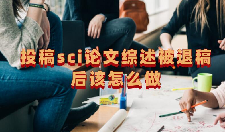 投稿sci論文綜述被退稿后該怎么做