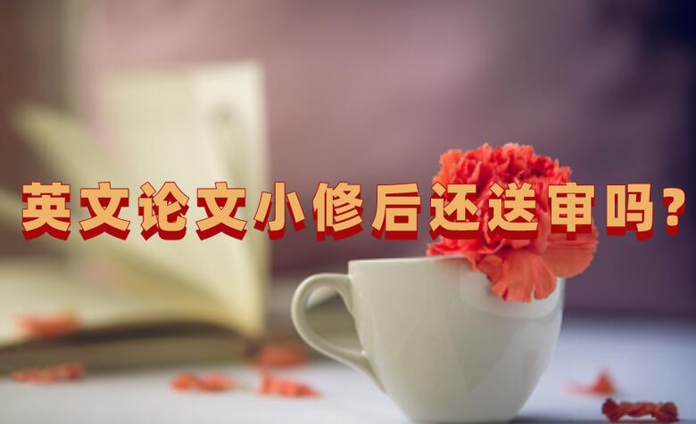 英文論文小修后還送審嗎?