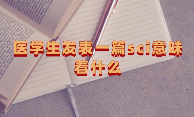 醫學生發表一篇sci意味著什么