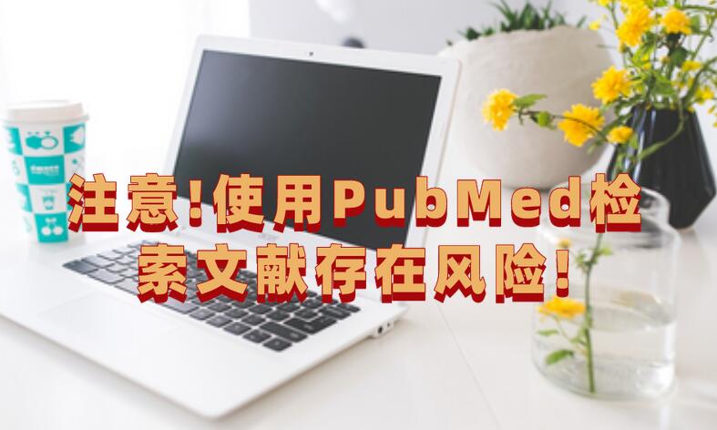 注意!使用PubMed檢索文獻存在風險!