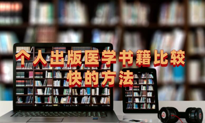 個(gè)人出版醫(yī)學(xué)書籍比較快的方法