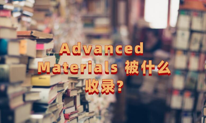 Advanced Materials 被什么收錄?