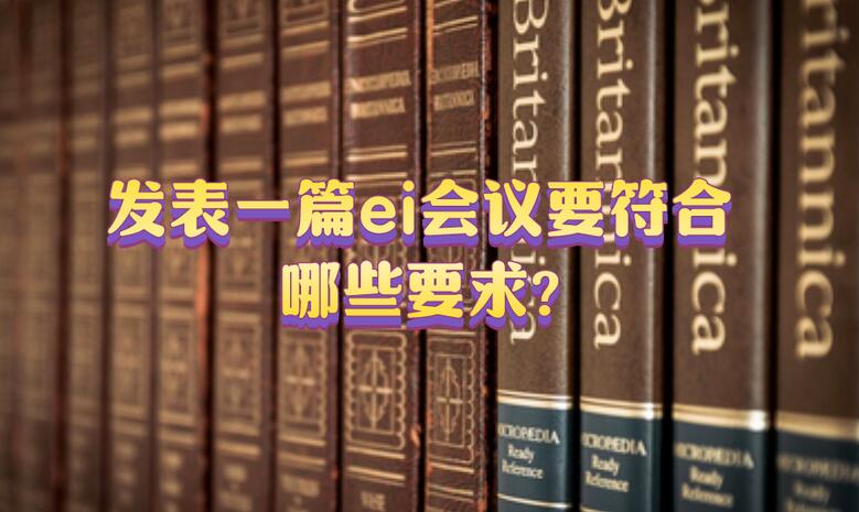 發表一篇ei會議要符合哪些要求?