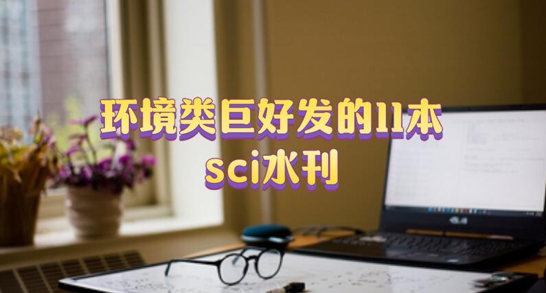 環境類巨好發的11本sci水刊!建議收藏