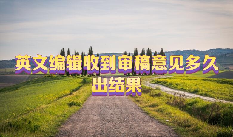 英文編輯收到審稿意見多久出結(jié)果