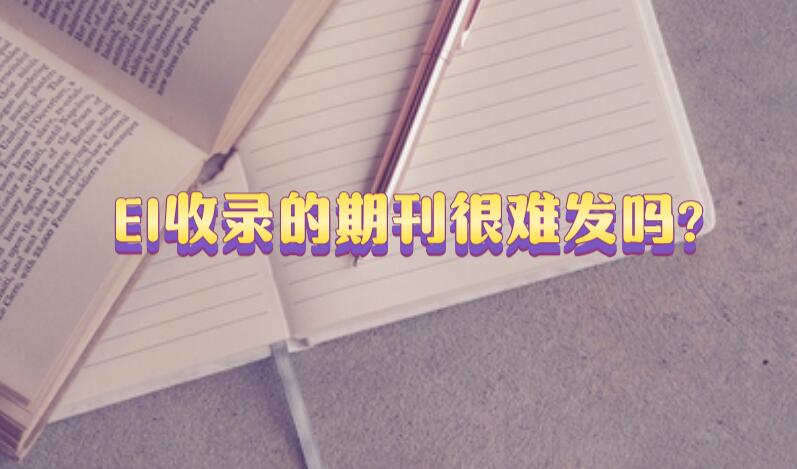 EI收錄的期刊很難發(fā)嗎?
